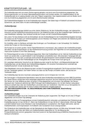 Page 582KRAFTSTOFFZUFUHR - V8
19-2-8 BESCHREIBUNG UND FUNKTIONSWEISE
Die Kraftstoffpumpe wird von einem Sicherungsring gehalten und durch eine Gummidichtung abgedichtet. Der 
Sicherungsring kann nur mit einem Spezialwerkzeug entfernt und montiert werden. Ein Inspektionsblech für die 
Kraftstoffpumpe ist im Laderaumboden unter dem Teppich angeordnet. Das Inspektionsblech wird am Boden durch 
eine Gummidichtung abgedichtet und mit sechs Blechschrauben befestigt.  
Der Kraftstoffüllstandsgeber ist mit der...