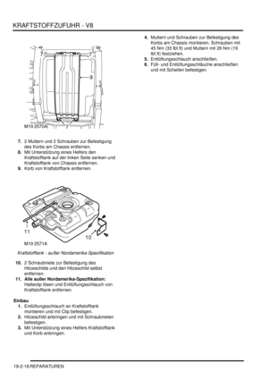 Page 592KRAFTSTOFFZUFUHR - V8
19-2-18 REPARATUREN
7.2 Muttern und 2 Schrauben zur Befestigung 
des Korbs am Chassis entfernen.  
8.Mit Unterstützung eines Helfers den 
Kraftstofftank auf der linken Seite senken und 
Kraftstofftank von Chassis entfernen.  
9.Korb von Kraftstofftank entfernen.  
Kraftstofftank - außer Nordamerika-Spezifikation   
10.2 Schraubniete zur Befestigung des 
Hitzeschilds und den Hitzeschild selbst 
entfernen.  
11. Alle außer Nordamerika-Spezifikation: 
Halteclip lösen und...