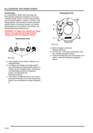 Page 62ALLGEMEINE INFORMATIONEN
03-24
Warnhinweise
An verschiedenen Stellen des Fahrzeugs sind 
Warnsymbole angebracht (entweder an einer gut 
sichtbaren Stelle, wie den vorderen Seitenscheiben, 
oder am Bauteil selbst), um daran zu erinnern, daß 
Airbag-Bauteile mit besonderer Vorsicht behandelt 
werden müssen. Die genaue Position von Airbag-
Warnschilder kann von örtlichen Vorschriften und 
Marktanforderungen abhängig sein.  
WARNUNG: Vor Beginn der Arbeiten am Airbag-
System muß unbedingt die entsprechende...