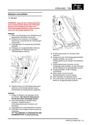 Page 611KÜHLUNG - Td5
EINSTELLUNGEN 26-1-15
EINSTELLUN GE N
Ablassen und auffüllen
		
WARNUNG: Aufgrund des Verletzungsrisikos 
durch entweichenden Dampf oder Kühlmittel 
darf der Verschlußdeckel erst dann vom 
Kühlmittelausgleichbehälter entfernt werden, 
wenn sich die Anlage abgekühlt hat.  
Ablassen
1.Motor und Kühlanlage durch Sichtprüfung auf 
austretendes Kühlmittel untersuchen.  
2.Schläuche auf Anzeichen von Rissigkeit, 
Verformung und Sicherheit der Verbindungen 
untersuchen....