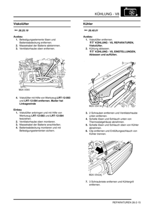 Page 631KÜHLUNG - V8
REPARATUREN 26-2-15
REPARATURE N
Viskolüfter

Ausbau
1.Befestigungselemente lösen und 
Batterieabdeckung entfernen.  
2.Massekabel der Batterie abklemmen.  
3.Ventilatorhaube oben entfernen.  
4.Viskolüfter mit Hilfe von Werkzeug LRT-12-093 
und LRT-12-094 entfernen. Mutter hat 
Linksgewinde   
Einbau
1.Viskolüfter anbringen und mit Hilfe von 
Werkzeug LRT-12-093 und LRT-12-094 
festziehen.  
2.Ventilatorhaube oben montieren.  
3.Massekabel der Batterie anschließen....