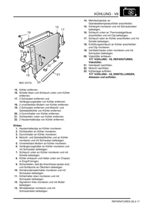 Page 633KÜHLUNG - V8
REPARATUREN 26-2-17
15.Kühler entfernen.  
16.Schelle lösen und Schlauch unten vom Kühler 
entfernen.  
17.2 Schrauben entfernen und 
Verlängerungshalter von Kühler entfernen.  
18.2 unverlierbare Muttern von Kühler entfernen.  
19.2 Schrauben entfernen und Motoröl- und 
Getriebeölkühler von Kühler entfernen.  
20.2 Gummihalter von Kühler entfernen.  
21.Dichtstreifen unten von Kühler entfernen.  
22.2 Haubenhalteclips von Kühler entfernen.  
Einbau
1.Haubenhalteclips an Kühler montieren....