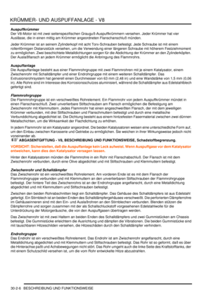 Page 650KRÜMMER- UND AUSPUFFANLAGE - V8
30-2-6 BESCHREIBUNG UND FUNKTIONSWEISE
Auspuffkrümmer
Der V8-Motor ist mit zwei seitenspezifischen Grauguß-Auspuffkrümmern versehen. Jeder Krümmer hat vier 
Auslässe, die in einen mittig am Krümmer angeordneten Flanschanschluß münden.  
Jeder Krümmer ist an seinem Zylinderkopf mit acht Torx-Schrauben befestigt. Jede Schraube ist mit einem 
rollenförmigen Distanzstück versehen, um die Verwendung einer längeren Schraube mit höherem Festziehmoment 
zu ermöglichen. Zwei...