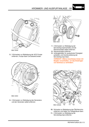 Page 657KRÜMMER- UND AUSPUFFANLAGE - V8
REPARATUREN 30-2-13
5.3 Schrauben zur Befestigung der ACE-Pumpe 
entfernen, Pumpe lösen und beiseite binden.  
6.2 Schrauben zur Befestigung des Generators 
und den Generator selbst entfernen.  7.3 Schrauben zur Befestigung der 
Servolenkpumpenscheibe und die 
Riemenscheibe selbst entfernen.  
8.Riemenscheibe entfernen.  
9.Auffangbehälter für auslaufende Flüssigkeit 
aufstellen und Hochdruckleitung der 
Servolenkpumpe lösen.  
VORSICHT: Offene Anschlüsse immer mit...