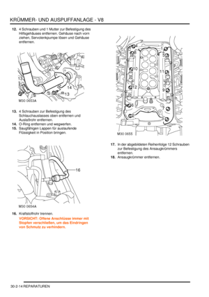 Page 658KRÜMMER- UND AUSPUFFANLAGE - V8
30-2-14 REPARATUREN
12.4 Schrauben und 1 Mutter zur Befestigung des 
Hilfsgehäuses entfernen. Gehäuse nach vorn 
ziehen, Servolenkpumpe lösen und Gehäuse 
entfernen.  
13.4 Schrauben zur Befestigung des 
Schlauchauslasses oben entfernen und 
Auslaßrohr entfernen.  
14.O-Ring entfernen und wegwerfen.  
15.Saugfähigen Lappen für auslaufende 
Flüssigkeit in Position bringen.  
16.Kraftstoffrohr trennen.  
VORSICHT: Offene Anschlüsse immer mit 
Stopfen verschließen, um das...