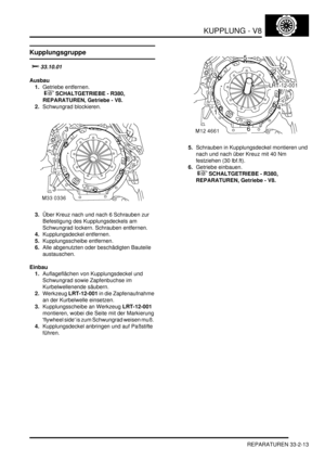 Page 695KUPPLUNG - V8
REPARATUREN 33-2-13
REPARATURE N
Kupplungsgruppe
		
Ausbau
1.Getriebe entfernen.
 
 SCHALTGETRIEBE - R380, 
REPARATUREN, Getriebe - V8.  
2.Schwungrad blockieren.  
3.Über Kreuz nach und nach 6 Schrauben zur 
Befestigung des Kupplungsdeckels am 
Schwungrad lockern. Schrauben entfernen.  
4.Kupplungsdeckel entfernen.  
5.Kupplungsscheibe entfernen.  
6.Alle abgenutzten oder beschädigten Bauteile 
austauschen.  
Einbau
1.Auflageflächen von Kupplungsdeckel und 
Schwungrad sowie...