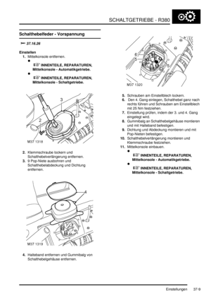 Page 707SCHALTGETRIEBE - R380
Einstellungen 37-9
Einstellu nge n
Schalthebelfeder - Vorspannung


Einstellen
1.Mittelkonsole entfernen.  

 
 INNENTEILE, REPARATUREN, 
Mittelkonsole - Automatikgetriebe. 

 
 INNENTEILE, REPARATUREN, 
Mittelkonsole - Schaltgetriebe. 
2.Klemmschraube lockern und 
Schalthebelverlängerung entfernen.  
3.9 Pop-Niete ausbohren und 
Schalthebelabdeckung und Dichtung 
entfernen.  
4.Halteband entfernen und Gummibalg von 
Schalthebelgehäuse entfernen.  5.Schrauben am...