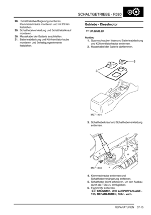 Page 713SCHALTGETRIEBE - R380
REPARATUREN 37-15
28. Schalthebelverlängerung montieren, 
Klammerschraube montieren und mit 25 Nm 
festziehen.  
29.Schalthebelverkleidung und Schalthebelknauf 
montieren.  
30.Massekabel der Batterie anschließen.  
31.Batterieabdeckung und Kühlventilatorhaube 
montieren und Befestigungselemente 
festziehen.  
Getriebe - Dieselmotor

		
Ausbau
1.Spannschrauben lösen und Batterieabdeckung 
und Kühlventilatorhaube entfernen.  
2.Massekabel der Batterie abklemmen....