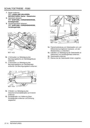 Page 714SCHALTGETRIEBE - R380
37-16 REPARATUREN
7.Starter entfernen.
 
 LADEN UND ANLASSEN, 
REPARATUREN, Starter - Dieselmotor.  
8.Getriebeöl ablassen.
 
 WARTUNG, VORGEHENSWEISE, 
Schaltgetriebe.  
9.Verteilergetriebeöl ablassen.
 
 WARTUNG, VORGEHENSWEISE, 
Verteilergetriebe.  
10.4 Schrauben zur Befestigung des 
Beruhigungsblechs am Getriebegehäuse 
entfernen.  
11.4 Schrauben zur Befestigung des 
Beruhigungsblechs am Getriebehalter 
entfernen und Beruhigungsblech entfernen.  
12.3 Muttern zur...