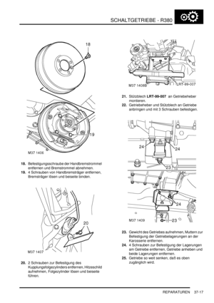 Page 715SCHALTGETRIEBE - R380
REPARATUREN 37-17
18.Befestigungsschraube der Handbremstrommel 
entfernen und Bremstrommel abnehmen.  
19.4 Schrauben von Handbremsträger entfernen, 
Bremsträger lösen und beiseite binden.  
20.2 Schrauben zur Befestigung des 
Kupplungsfolgezylinders entfernen, Hitzeschild 
aufnehmen, Folgezylinder lösen und beiseite 
führen.  21.Stützblech LRT-99-007  an Getriebeheber 
montieren.  
22.Getriebeheber und Stützblech an Getriebe 
anbringen und mit 3 Schrauben befestigen.  
23.Gewicht...