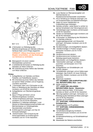 Page 717SCHALTGETRIEBE - R380
REPARATUREN 37-19
35.2 Schrauben zur Befestigung des 
Ölkühlerrohrgehäuses am Getriebe entfernen, 
Gehäuse lösen und O-Ringe wegwerfen.  
VORSICHT: Offene Anschlüsse immer mit 
Stopfen verschließen, um das Eindringen 
von Schmutz zu verhindern.  
36.Motorgewicht mit einem zweiten 
Werkstattheber aufnehmen.  
37.4 verbleibende Schrauben zur Befestigung des 
Getriebes am Motor entfernen.  
38.Mit Unterstützung eines Helfers das Getriebe 
vom Motor entfernen.  
Einbau
1.Auflageflächen...