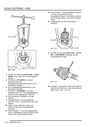 Page 728SCHALTGETRIEBE - R380
37-30 ÜBERHOLUNG
4.Mit Hilfe von Werkzeug LRT-37-043  und LRT-
99-002  neues Lager auf die Eingangswelle 
pressen.  
5.Mit Hilfe von LRT-99-002  und einem 
geeigneten Dorn den 
Eingangswellenlagerlaufring außen in den 
Stirndeckel montieren.  
6.Den Vorgelegewellenlagerlaufring in den 
Stirndeckel montieren.  
7.Mit Hilfe von LRT-99-002  und einem 
geeigneten Dorn den Führungslagerlaufring 
außen auf die Eingangswelle montieren.  
8.Synchronkörper, Gangräder und Lager 
säubern....