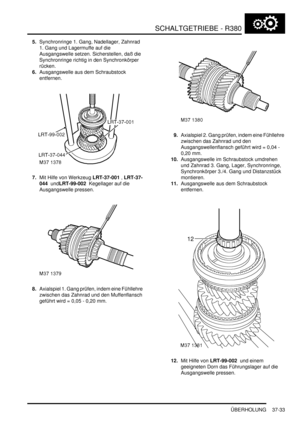 Page 731SCHALTGETRIEBE - R380
ÜBERHOLUNG 37-33
5.Synchronringe 1. Gang, Nadellager, Zahnrad 
1. Gang und Lagermuffe auf die 
Ausgangswelle setzen. Sicherstellen, daß die 
Synchronringe richtig in den Synchronkörper 
rücken.  
6.Ausgangswelle aus dem Schraubstock 
entfernen.  
7.Mit Hilfe von Werkzeug LRT-37-001 , LRT-37-
044  undLRT-99-002  Kegellager auf die 
Ausgangswelle pressen.  
8.Axialspiel 1. Gang prüfen, indem eine Fühllehre 
zwischen das Zahnrad und den Muffenflansch 
geführt wird = 0,05 - 0,20 mm....