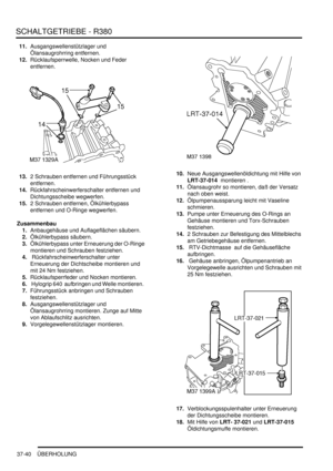 Page 738SCHALTGETRIEBE - R380
37-40 ÜBERHOLUNG
11.Ausgangswellenstützlager und 
Ölansaugrohrring entfernen.  
12.Rücklaufsperrwelle, Nocken und Feder 
entfernen.  
13.2 Schrauben entfernen und Führungsstück 
entfernen.  
14.Rückfahrscheinwerferschalter entfernen und 
Dichtungsscheibe wegwerfen.  
15.2 Schrauben entfernen, Ölkühlerbypass 
entfernen und O-Ringe wegwerfen.  
Zusammenbau
1.Anbaugehäuse und Auflageflächen säubern.  
2.Ölkühlerbypass säubern.  
3.Ölkühlerbypass unter Erneuerung der O-Ringe 
montieren...