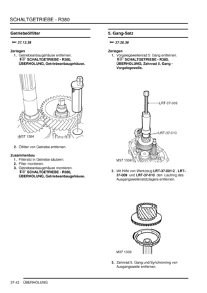 Page 740SCHALTGETRIEBE - R380
37-42 ÜBERHOLUNG
Getriebeölfilter


Zerlegen
1.Getriebeanbaugehäuse entfernen.
 
 SCHALTGETRIEBE - R380, 
ÜBERHOLUNG, Getriebeanbaugehäuse.  
2.Ölfilter von Getriebe entfernen.  
Zusammenbau
1.Filtersitz in Getriebe säubern.  
2.Filter montieren.  
3.Getriebeanbaugehäuse montieren.
 
 SCHALTGETRIEBE - R380, 
ÜBERHOLUNG, Getriebeanbaugehäuse.  
5. Gang-Satz

	
Zerlegen
1.Vorgelegewellenrad 5. Gang entfernen.
 
 SCHALTGETRIEBE - R380, 
ÜBERHOLUNG, Zahnrad...