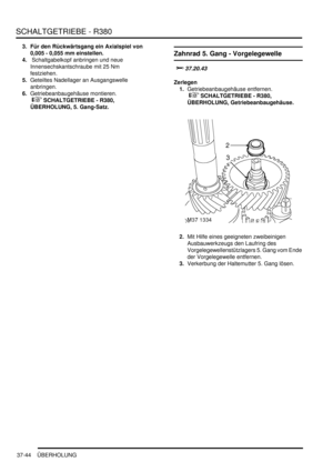 Page 742SCHALTGETRIEBE - R380
37-44 ÜBERHOLUNG
3. Für den Rückwärtsgang ein Axialspiel von 
0,005 - 0,055 mm einstellen.   
4. Schaltgabelkopf anbringen und neue 
Innensechskantschraube mit 25 Nm 
festziehen.  
5.Geteiltes Nadellager an Ausgangswelle 
anbringen.  
6.Getriebeanbaugehäuse montieren.
 
 SCHALTGETRIEBE - R380, 
ÜBERHOLUNG, 5. Gang-Satz.  
Zahnrad 5. Gang - Vorgelegewelle

	

Zerlegen
1.Getriebeanbaugehäuse entfernen.
 
 SCHALTGETRIEBE - R380, 
ÜBERHOLUNG, Getriebeanbaugehäuse.  
2.Mit...