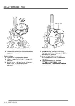 Page 744SCHALTGETRIEBE - R380
37-46 ÜBERHOLUNG
6.Geteilte Muffe und 5. Gang von Vorgelegewelle 
entfernen.  
Zusammenbau
1.Gangrad und Vorgelegewelle säubern.  
2.5. Gang und geteilte Muffe an Vorgelegewelle 
anbringen.  
3.Geteilte Muffen und Haltering zur Befestigung 
des 5. Gangs auf der Ausgangswelle 
anbringen.  4.Mit LRT-37- 023 das Zahnrad 5. Gang 
festhalten, die Sicherheitsmutter mit 350 Nm 
festziehen und verkerben.  
5.Unter geringer Hitzeeinwirkung den 
Stützlagerlaufring auf die Vorgelegewelle...