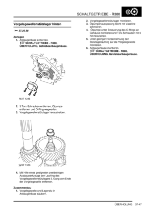 Page 745SCHALTGETRIEBE - R380
ÜBERHOLUNG 37-47
Vorgelegewellenstützlager hinten

	
Zerlegen
1.Anbaugehäuse entfernen.
 
 SCHALTGETRIEBE - R380, 
ÜBERHOLUNG, Getriebeanbaugehäuse.  
2.3 Torx-Schrauben entfernen, Ölpumpe 
entfernen und O-Ring wegwerfen.  
3.Vorgelegewellenstützlager heraustreiben.  
4.Mit Hilfe eines geeigneten zweibeinigen 
Ausbauwerkzeugs den Laufring des 
Vorgelegewellenstützlagers 5. Gang vom Ende 
der Vorgelegewelle entfernen.  
Zusammenbau
1.Vorgelegewelle und Lagersitz in...