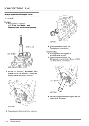 Page 746SCHALTGETRIEBE - R380
37-48 ÜBERHOLUNG
Ausgangswellenstützlager hinten

	
Zerlegen
1.Anbaugehäuse entfernen.
 
 SCHALTGETRIEBE - R380, 
ÜBERHOLUNG, Getriebeanbaugehäuse.  
2.Mit Hilfe von Werkzeug LRT-37-001/2 , LRT-
37-009  und LRT-37-010  den  Laufring des 
Ausgangswellenstützlagers entfernen.  
3.Ausgangswellenöldichtung hinten entfernen.  4.Ausgangswellenstützlager und 
Ölansaugrohrring entfernen.  
Zusammenbau
1.Ausgangswelle und Lagersitz in 
Anbaugehäuse säubern....