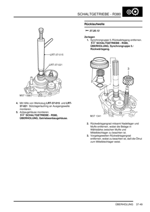 Page 747SCHALTGETRIEBE - R380
ÜBERHOLUNG 37-49
4.Mit Hilfe von Werkzeug LRT-37-015  und LRT-
37-021  Stützlagerlaufring an Ausgangswelle 
montieren.  
5.Anbaugehäuse montieren.
 
 SCHALTGETRIEBE - R380, 
ÜBERHOLUNG, Getriebeanbaugehäuse.  
Rücklaufwelle

	
Zerlegen
1.Synchrongruppe 5./Rückwärtsgang entfernen.
 
 SCHALTGETRIEBE - R380, 
ÜBERHOLUNG, Synchrongruppe 5./
Rückwärtsgang.  
2.Rückwärtsgangrad mitsamt Nadellager und 
Muffe entfernen, wobei die Belage in 
Wählstärke zwischen Muffe und...