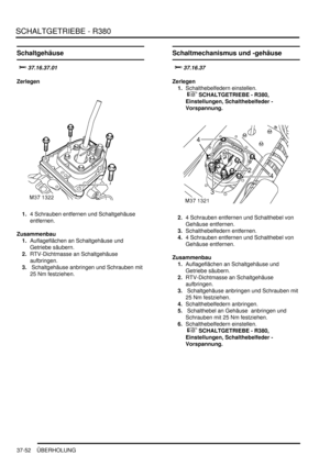 Page 750SCHALTGETRIEBE - R380
37-52 ÜBERHOLUNG
Schaltgehäuse


	
Zerlegen
1.4 Schrauben entfernen und Schaltgehäuse 
entfernen.  
Zusammenbau
1.Auflageflächen an Schaltgehäuse und 
Getriebe säubern.  
2.RTV-Dichtmasse an Schaltgehäuse 
aufbringen.  
3. Schaltgehäuse anbringen und Schrauben mit 
25 Nm festziehen.  
Schaltmechanismus und -gehäuse


Zerlegen
1.Schalthebelfedern einstellen.
 
 SCHALTGETRIEBE - R380, 
Einstellungen, Schalthebelfeder - 
Vorspannung.  
2.4 Schrauben entfernen...