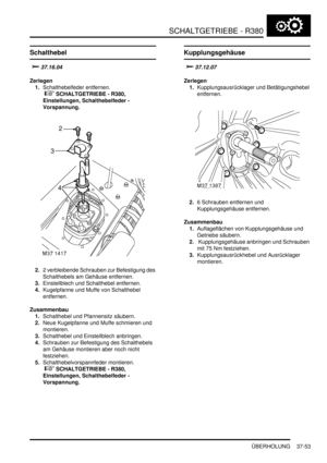 Page 751SCHALTGETRIEBE - R380
ÜBERHOLUNG 37-53
Schalthebel

	

Zerlegen
1.Schalthebelfeder entfernen.
 
 SCHALTGETRIEBE - R380, 
Einstellungen, Schalthebelfeder - 
Vorspannung.  
2.2 verbleibende Schrauben zur Befestigung des 
Schalthebels am Gehäuse entfernen.  
3.Einstellblech und Schalthebel entfernen.  
4.Kugelpfanne und Muffe von Schalthebel 
entfernen.  
Zusammenbau
1.Schalthebel und Pfannensitz säubern.  
2.Neue Kugelpfanne und Muffe schmieren und 
montieren.  
3.Schalthebel und Einstellblech...
