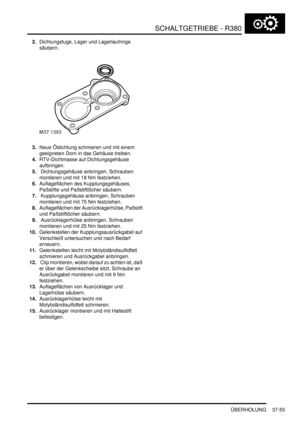 Page 753SCHALTGETRIEBE - R380
ÜBERHOLUNG 37-55
2.Dichtungsfuge, Lager und Lagerlaufringe 
säubern.  
3.Neue Öldichtung schmieren und mit einem 
geeigneten Dorn in das Gehäuse treiben.  
4.RTV-Dichtmasse auf Dichtungsgehäuse 
aufbringen.  
5. Dichtungsgehäuse anbringen, Schrauben 
montieren und mit 18 Nm festziehen.  
6.Auflageflächen des Kupplungsgehäuses, 
Paßstifte und Paßstiftlöcher säubern.  
7. Kupplungsgehäuse anbringen, Schrauben 
montieren und mit 75 Nm festziehen.  
8.Auflageflächen der...