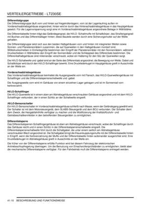 Page 764VERTEILERGETRIEBE - LT230SE
41-10 BESCHREIBUNG UND FUNKTIONSWEISE
Differentialgruppe
Die Differentialgruppe läuft vorn und hinten auf Kegelrollenlagern; vorn ist der Lagerlaufring außen im 
Vorderachsabtriebsgehäuse angeordnet, hinten wird er durch das Hinterachsabtriebsgehäuse in das Hauptgehäuse 
gesetzt. Für die Lagervorspannung sorgt eine im Vorderachsabtriebsgehäuse angeordnete Beilage in Wählstärke.  
Die Differentialwelle hinten trägt das Geländegangrad, die HI/LO- Schaltmuffe mit Schaltkörper,...