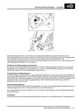 Page 765VERTEILERGETRIEBE - LT230SE
BESCHREIBUNG UND FUNKTIONSWEISE 41-11
Die Differentialsperre darf nur für die Prüfung auf Einachsrollenprüfständen eingerückt werden, da sie die 
Antriebsschlupfregelung außer Betrieb setzt und die elektronische Bremskraftverteilung sowie die Hangabfahrthilfe 
stört. Außerdem muß für die Achse, die NICHT auf dem Prüfstand steht, die Gelenkwelle von der 
Verteilergetriebeausgangswelle getrennt werden. Die Differentialsperre wird mit einem 10-mm- Maulschlüssel an der...