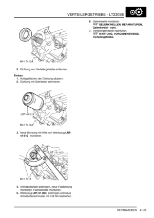 Page 783VERTEILERGETRIEBE - LT230SE
REPARATUREN 41-29
5.Dichtung von Verteilergetriebe entfernen.  
Einbau
1.Auflageflächen der Dichtung säubern.  
2.Dichtung mit Getriebeöl schmieren.  
3.Neue Dichtung mit Hilfe von Werkzeug LRT-
41-012  montieren.  
4.Antriebsflansch anbringen, neue Filzdichtung 
montieren, Flachscheibe montieren.  
5.Werkzeug LRT-51-003  anbringen und neue 
Antriebsflanschmutter mit 148 Nm festziehen .  6.Gelenkwelle montieren.
 
 GELENKWELLEN, REPARATUREN, 
Gelenkwelle - vorn....