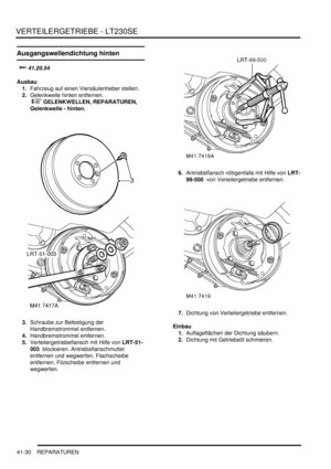 Page 784VERTEILERGETRIEBE - LT230SE
41-30 REPARATUREN
Ausgangswellendichtung hinten

	

Ausbau
1.Fahrzeug auf einen Viersäulenheber stellen.  
2.Gelenkwelle hinten entfernen.
 
 GELENKWELLEN, REPARATUREN, 
Gelenkwelle - hinten.  
3.Schraube zur Befestigung der 
Handbremstrommel entfernen.  
4.Handbremstrommel entfernen.  
5.Verteilergetriebeflansch mit Hilfe von LRT-51-
003  blockieren. Antriebsflanschmutter 
entfernen und wegwerfen, Flachscheibe 
entfernen, Filzscheibe entfernen und 
wegwerfen....