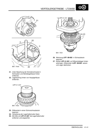 Page 795VERTEILERGETRIEBE - LT230SE
ÜBERHOLUNG 41-41
21.Unter Beachtung der Schulterschraube 6 
Schrauben und Abtriebsgehäuse hinten 
entfernen.  
22.Lagerlaufring hinten von Hauptgehäuse 
entfernen.  
23.Differential in einen Schonschraubstock 
spannen.  
24.Verkerbung der Lagerhaltemutter lösen.  
25.Mit Hilfe von LRT-41-007  die Lagerhaltemutter 
entfernen und wegwerfen.  26.Werkzeug LRT- 99-002  in Schraubstock 
spannen.  
27.Muffen LRT-41-001  an Differentiallager hinten 
anbringen, Differential inLRT-...