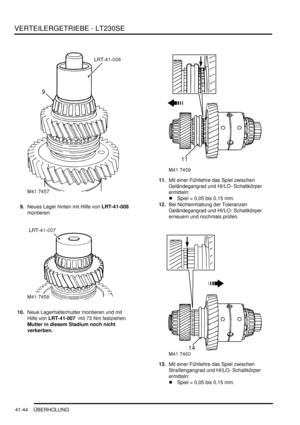 Page 798VERTEILERGETRIEBE - LT230SE
41-44 ÜBERHOLUNG
9.Neues Lager hinten mit Hilfe von LRT-41-008  
montieren.  
10.Neue Lagerhaltermutter montieren und mit 
Hilfe von LRT-41-007  mit 72 Nm festziehen. 
Mutter in diesem Stadium noch nicht 
verkerben.   11.Mit einer Fühllehre das Spiel zwischen 
Geländegangrad und HI/LO- Schaltkörper 
ermitteln:  
 Spiel = 0,05 bis 0,15 mm.   
12.Bei Nichteinhaltung der Toleranzen 
Geländegangrad und HI/LO- Schaltkörper 
erneuern und nochmals prüfen.  
13.Mit einer Fühllehre...