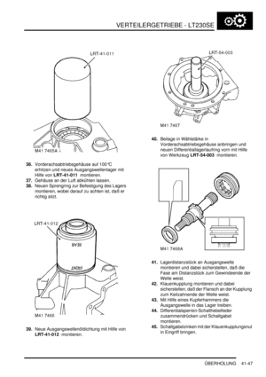 Page 801VERTEILERGETRIEBE - LT230SE
ÜBERHOLUNG 41-47
36.Vorderachsabtriebsgehäuse auf 100°C 
erhitzen und neues Ausgangswellenlager mit 
Hilfe von LRT-41-011  montieren.  
37.Gehäuse an der Luft abkühlen lassen.  
38.Neuen Sprengring zur Befestigung des Lagers 
montieren, wobei darauf zu achten ist, daß er 
richtig sitzt.  
39.Neue Ausgangswellenöldichtung mit Hilfe von 
LRT-41-012  montieren.  40.Beilage in Wählstärke in 
Vorderachsabtriebsgehäuse anbringen und 
neuen Differentiallagerlaufring vorn mit Hilfe...