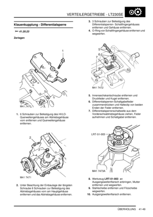 Page 803VERTEILERGETRIEBE - LT230SE
ÜBERHOLUNG 41-49
Klauenkupplung - Differentialsperre

	
Zerlegen
1.6 Schrauben zur Befestigung des HI/LO-
Querwellengehäuses am Abtriebsgehäuse 
vorn entfernen und Querwellengehäuse 
entfernen.  
2.Unter Beachtung der Einbaulage der längsten 
Schraube 8 Schrauben zur Befestigung des 
Abtriebsgehäuses vorn am Hauptgehäuse 
entfernen und das Abtriebsgehäuse entfernen.  3.3 Schrauben zur Befestigung des 
Differentialsperren- Schaltfingergehäuses 
entfernen und Gehäuse...