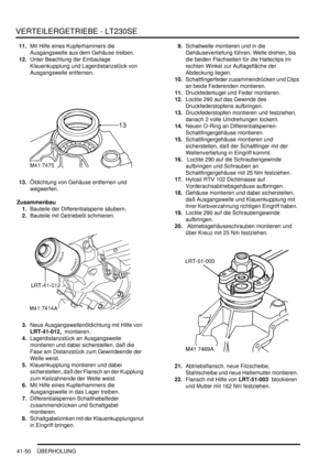 Page 804VERTEILERGETRIEBE - LT230SE
41-50 ÜBERHOLUNG
11.Mit Hilfe eines Kupferhammers die 
Ausgangswelle aus dem Gehäuse treiben.  
12.Unter Beachtung der Einbaulage 
Klauenkupplung und Lagerdistanzstück von 
Ausgangswelle entfernen.  
13.Öldichtung von Gehäuse entfernen und 
wegwerfen.  
Zusammenbau
1.Bauteile der Differentialsperre säubern.  
2.Bauteile mit Getriebeöl schmieren.  
3.Neue Ausgangswellenöldichtung mit Hilfe von 
LRT-41-012,  montieren.  
4.Lagerdistanzstück an Ausgangswelle 
montieren und dabei...