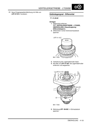 Page 807VERTEILERGETRIEBE - LT230SE
ÜBERHOLUNG 41-53
17.Neue Eingangswellenöldichtung mit Hilfe von 
LRT-37-014  montieren.  
Geländegangrad - Differential

	
Zerlegen
1.Differential entfernen.
 
 VERTEILERGETRIEBE - LT230SE, 
ÜBERHOLUNG, Klauenkupplung - 
Differentialsperre.  
2.Differential in einen Schonschraubstock 
spannen.  
3.Verkerbung der Lagerhaltemutter lösen.  
4.Mit Hilfe von LRT-41-007  die Lagerhaltemutter 
entfernen und wegwerfen.  
5.Werkzeug LRT- 99-002  in Schraubstock 
spannen.   