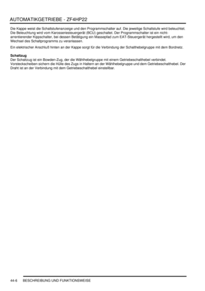 Page 816AUTOMATIKGETRIEBE - ZF4HP22
44-6 BESCHREIBUNG UND FUNKTIONSWEISE
Die Kappe weist die Schaltstufenanzeige und den Programmschalter auf. Die jeweilige Schaltstufe wird beleuchtet. 
Die Beleuchtung wird vom Karosseriesteuergerät (BCU) geschaltet. Der Programmschalter ist ein nicht-
arrentierender Kippschalter, bei dessen Betätigung ein Massepfad zum EAT-Steuergerät hergestellt wird, um den 
Wechsel des Schaltprogramms zu veranlassen.  
Ein elektrischer Anschluß hinten an der Kappe sorgt für die Verbindung...