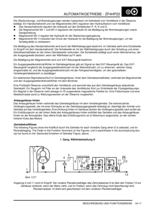 Page 821AUTOMATIKGETRIEBE - ZF4HP22
BESCHREIBUNG UND FUNKTIONSWEISE 44-11
Die Überbrückungs- und Bremskupplungen werden hydraulisch mit Getriebeöl vom Ventilblock in der Ölwanne 
betätigt. Ein Handschaltventil und vier Magnetventile (MV) regulieren den Hydraulikstrom vom Ventilblock:  
Das Handschaltventil reguliert die Hydraulik auf den Schaltstufen P, R, N und D.  
Die Magnetventile MV 1 und MV 2 regulieren die Hydraulik für die Betätigung der Bremskupplungen zweck 
Gangschaltung.  
Magnetventil MV 3...