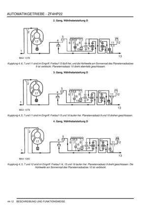 Page 822AUTOMATIKGETRIEBE - ZF4HP22
44-12 BESCHREIBUNG UND FUNKTIONSWEISE
2. Gang, Wählhebelstellung D
Kupplung 4, 6, 7 und 11 sind im Eingriff. Freilauf 15 läuft frei, und die Hohlwelle am Sonnenrad des Planetenradsatzes 
9 ist verblockt. Planetenradsatz 10 dreht ebenfalls geschlossen.  
3. Gang, Wählhebelstellung D
Kupplung 4, 5, 7 und 11 sind im Eingriff. Freilauf 15 und 16 laufen frei. Planetenradsatz 9 und 10 drehen geschlossen.  
4. Gang, Wählhebelstellung D
Kupplung 4, 5, 7 und 12 sind im Eingriff....