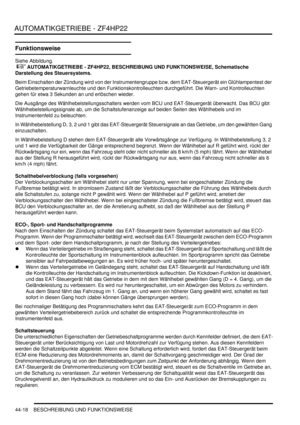 Page 828AUTOMATIKGETRIEBE - ZF4HP22
44-18 BESCHREIBUNG UND FUNKTIONSWEISE
Funktionsweise
Siehe Abbildung.
 
 AUTOMATIKGETRIEBE - ZF4HP22, BESCHREIBUNG UND FUNKTIONSWEISE, Schematische 
Darstellung des Steuersystems.  
Beim Einschalten der Zündung wird von der Instrumentengruppe bzw. dem EAT-Steuergerät ein Glühlampentest der 
Getriebetemperaturwarnleuchte und den Funktionskontrolleuchten durchgeführt. Die Warn- und Kontrolleuchten 
gehen für etwa 3 Sekunden an und erlöschen wieder.  
Die Ausgänge des...