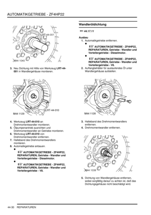 Page 840AUTOMATIKGETRIEBE - ZF4HP22
44-30 REPARATUREN
3.Neu Dichtung mit Hilfe von Werkzeug LRT-44-
001 in Wandlergehäuse montieren.  
4.Werkzeug LRT-44-010 an 
Drehmomentwandler montieren.  
5.Ölpumpenantrieb ausrichten und 
Drehmomentwandler an Getriebe montieren.  
6.Werkzeug LRT-44-010 von 
Drehmomentwandler entfernen.  
7.Halteband des Drehmomentwandlers 
montieren.  
8.Automatikgetriebe anbauen.  

 
 AUTOMATIKGETRIEBE - ZF4HP22, 
REPARATUREN, Getriebe - Wandler und 
Verteilergetriebe - Dieselmotor....