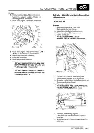 Page 841AUTOMATIKGETRIEBE - ZF4HP22
REPARATUREN 44-31
Einbau
1.Dichtungssitz und Lauffläche mit einem 
flusenfreien Lappen säubern. Ölreste von 
Wandlergehäuse abwischen.  
2.Neue Dichtung mit Getriebeöl schmieren.  
3.Neue Dichtung mit Hilfe von Werkzeug LRT-
44-001 an Wandlergehäuse montieren.  
4.Drehmomentwandler montieren.  
5.Halteband montieren.  
6.Automatikgetriebe anbauen.  

 
 AUTOMATIKGETRIEBE - ZF4HP22, 
REPARATUREN, Getriebe - Wandler und 
Verteilergetriebe - Dieselmotor. 

 
...