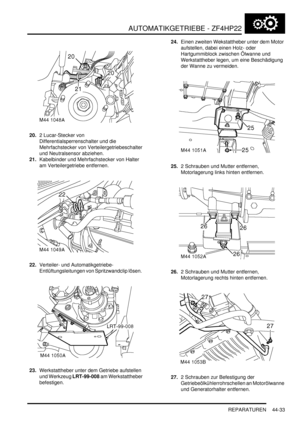 Page 843AUTOMATIKGETRIEBE - ZF4HP22
REPARATUREN 44-33
20.2 Lucar-Stecker von 
Differentialsperrenschalter und die 
Mehrfachstecker von Verteilergetriebeschalter 
und Neutralsensor abziehen.  
21.Kabelbinder und Mehrfachstecker von Halter 
am Verteilergetriebe entfernen.  
22.Verteiler- und Automatikgetriebe-
Entlüftungsleitungen von Spritzwandclip lösen.  
23.Werkstattheber unter dem Getriebe aufstellen 
und Werkzeug LRT-99-008 am Werkstattheber 
befestigen.  24.Einen zweiten Wekstattheber unter dem Motor...