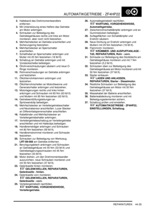 Page 845AUTOMATIKGETRIEBE - ZF4HP22
REPARATUREN 44-35
2.Halteband des Drehmomentwandlers 
entfernen.  
3.Mit Unterstützung eines Helfers das Getriebe 
am Motor anbringen.  
4.Schrauben zur Befestigung des 
Getriebegehäuses rechts und links am Motor 
montieren, aber noch nicht festziehen.  
5.Mehrfachstecker an Getriebe anschließen und 
Sicherungsring festziehen.  
6.Mehrfachstecker an Sperrschalter 
anschließen.  
7.Schalthebel an Sperrschalter anbringen und 
Mutter mit 25 Nm festziehen (18 lbf.ft)....