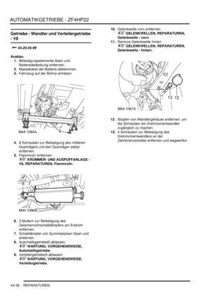 Page 846AUTOMATIKGETRIEBE - ZF4HP22
44-36 REPARATUREN
Getriebe - Wandler und Verteilergetriebe 
- V8


		

Ausbau
1.Befestigungselemente lösen und 
Batterieabdeckung entfernen.  
2.Massekabel der Batterie abklemmen.  
3.Fahrzeug auf der Bühne anheben.  
4.8 Schrauben zur Befestigung des mittleren 
Querträgers und den Querträger selbst 
entfernen.  
5.Flammrohr entfernen.
 
 KRÜMMER- UND AUSPUFFANLAGE - 
V8, REPARATUREN, Flammrohr.  
6.3 Muttern zur Befestigung des 
Zwischenrohrschalldämpfers am...