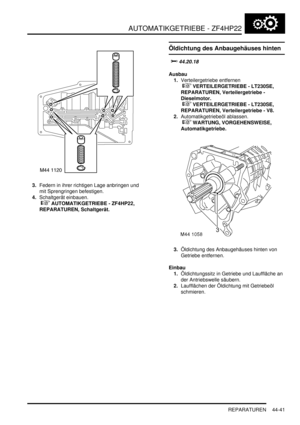 Page 851AUTOMATIKGETRIEBE - ZF4HP22
REPARATUREN 44-41
3.Federn in ihrer richtigen Lage anbringen und 
mit Sprengringen befestigen.  
4.Schaltgerät einbauen.
 
 AUTOMATIKGETRIEBE - ZF4HP22, 
REPARATUREN, Schaltgerät.  
Öldichtung des Anbaugehäuses hinten


	
Ausbau
1.Verteilergetriebe entfernen
 
 VERTEILERGETRIEBE - LT230SE, 
REPARATUREN, Verteilergetriebe - 
Dieselmotor.
 
 VERTEILERGETRIEBE - LT230SE, 
REPARATUREN, Verteilergetriebe - V8.  
2.Automatikgetriebeöl ablassen.
 
 WARTUNG,...