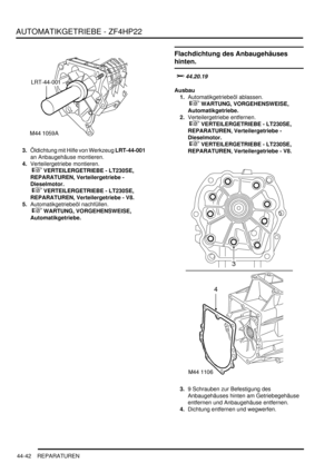 Page 852AUTOMATIKGETRIEBE - ZF4HP22
44-42 REPARATUREN
3.Öldichtung mit Hilfe von Werkzeug LRT-44-001 
an Anbaugehäuse montieren.  
4.Verteilergetriebe montieren.
 
 VERTEILERGETRIEBE - LT230SE, 
REPARATUREN, Verteilergetriebe - 
Dieselmotor.
 
 VERTEILERGETRIEBE - LT230SE, 
REPARATUREN, Verteilergetriebe - V8.  
5.Automatikgetriebeöl nachfüllen.
 
 WARTUNG, VORGEHENSWEISE, 
Automatikgetriebe.  
Flachdichtung des Anbaugehäuses 
hinten.


	
Ausbau
1.Automatikgetriebeöl ablassen.
 
 WARTUNG,...