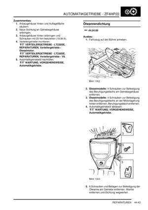 Page 853AUTOMATIKGETRIEBE - ZF4HP22
REPARATUREN 44-43
Zusammenbau
1.Anbaugehäuse hinten und Auflagefläche 
säubern.  
2.Neue Dichtung an Getriebegehäuse 
anbringen.  
3.Anbaugehäuse hinten anbringen und 
Schrauben mit 25 Nm festziehen (18 lbf.ft).  
4.Verteilergetriebe montieren.
 
 VERTEILERGETRIEBE - LT230SE, 
REPARATUREN, Verteilergetriebe - 
Dieselmotor.
 
 VERTEILERGETRIEBE - LT230SE, 
REPARATUREN, Verteilergetriebe - V8.  
5.Automatikgetriebeöl nachfüllen.
 
 WARTUNG, VORGEHENSWEISE,...