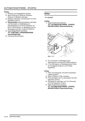 Page 854AUTOMATIKGETRIEBE - ZF4HP22
44-44 REPARATUREN
Einbau
1.Ölwanne und Auflagefläche säubern.  
2.Neue Dichtung an Ölwanne montieren, 
Ölwanne to Getriebe anbringen.  
3.Beilagen anbringen und Schrauben mit 8 Nm 
festziehen (6 lbf. ft).  
4. Dieselmodelle: Beruhigungsblech anbringen 
und Schrauben zur Befestigung am 
Getriebegehäuse mit 50 Nm festziehen (37 
lbf.ft) und Schrauben zur Befestigung an der 
Motorlagerung hinten mit 85 Nm (63 lbf.ft).  
5.Automatikgetriebeöl nachfüllen.
 
 WARTUNG,...